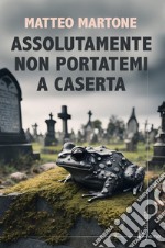 Assolutamente non portatemi a Caserta libro