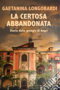 La certosa abbandonata. Storia della Grangia di Angri libro