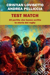 Test match. Ventotto partite che hanno scritto la storia del rugby libro