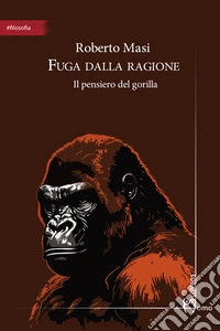 Fuga dalla ragione. Il pensiero del gorilla libro