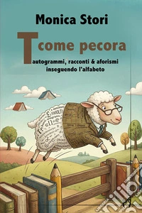 T come pecora. Tautogrammi, racconti & afotismi inseguendo l'alfabeto libro