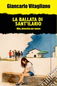 La ballata di Sant'Ilario. Milo, detective per amore libro