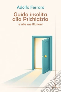 Guida insolita alla psichiatria e alle sue illusioni libro