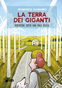 La terra dei giganti. Avventure sotto una pala eolica libro