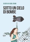 Sotto un cielo di bombe libro di Di Guglielmo Eugenia