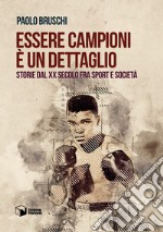 Essere campioni è un dettaglio. Storie dal XX secolo fra sport e società libro