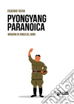 Pyongyang paranoica. Missione in Corea del Nord libro