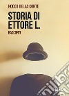Storia di Ettore L. libro di Della Corte Rocco