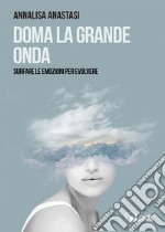 Doma la grande onda. Surfare le emozioni per evolvere libro