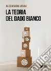 La teoria del dado bianco libro di Lanini Alessandro