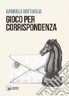 Gioco per corrispondenza libro di Battaglia Gabriele