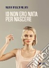 Io non ero nata per nascere libro