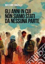 Gli anni in cui non siamo stati da nessuna parte libro