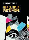 Non sei nata per soffrire libro di Giovannelli Marco