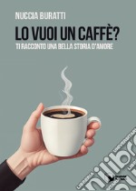 Lo vuoi un caffè? Ti racconto una bella storia d'amore libro