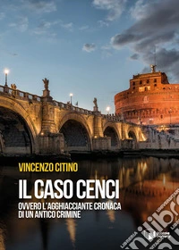 Il caso Cenci ovvero l'agghiacciante cronaca di un antico crimine libro
