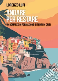 Andare per restare. Un romanzo di formazione in tempi di crisi libro