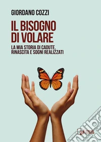 Il bisogno di volare. La mia storia di cadute, rinascita e sogni realizzati libro