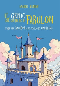 Il genio del castello di Fabulon. Fiabe per bambini che vogliono crescere libro