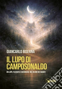 Il lupo di Camposonaldo. Un lupo, filosofo e guerriero, nel regno dei quanti libro