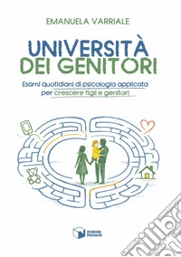 Università dei genitori. Esami quotidiani di psicologia applicata per crescere figli e genitori