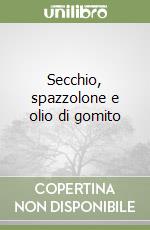 Secchio, spazzolone e olio di gomito