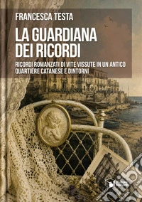 La guardiana dei ricordi. Ricordi romanzati di vite vissute in un antico quartiere catanese e dintorni libro