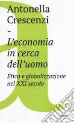 L'economia in cerca dell'uomo. Etica e globalizzazione nel XXI secolo libro