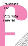 Maternità e libertà libro di Izzo Francesca