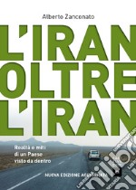 L'Iran oltre l'Iran. Realtà e miti di un paese visto da dentro. Nuova ediz.