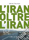 L'Iran oltre l'Iran. Realtà e miti di un paese visto da dentro. Nuova ediz. libro di Zanconato Alberto