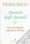 Apostola degli apostoli. Maria di Màgdala nelle parole del papa libro