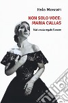 Non solo voce, Maria Callas. Mai amata regalò l'amore libro