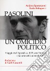 Pasolini un omicidio politico. Viaggio tra l'apocalisse di Piazza Fontana e la notte del 2 novembre 1975 libro