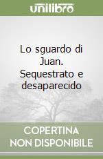 Lo sguardo di Juan. Sequestrato e desaparecido libro