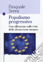 Populismo progressivo. Una riflessione sulla crisi della democrazia europea libro