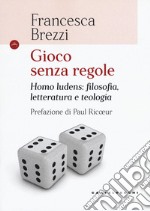 Gioco senza regole. Homo ludens: filosofia, letteratura e teologia libro