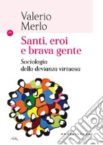 Santi, eroi e brava gente. Sociologia della devianza virtuosa libro