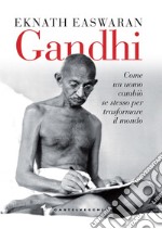 Gandhi. Come un uomo cambiò se stesso per trasformare il mondo