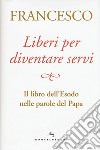 Liberi per diventare servi. Il libro dell'Esodo nelle parole del papa libro