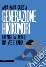 Generazione hikikomori. Isolarsi dal mondo, fra web e manga libro