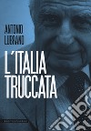 L'Italia truccata. Storie assurde, trufferie e amenità di oggi e di ieri libro di Lubrano Antonio