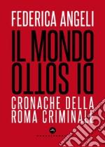 Il mondo di sotto. Cronache della Roma criminale. Nuova ediz. libro