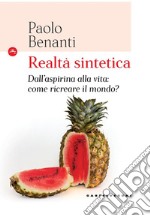 Realtà sintetica. Dall'aspirina alla vita: come ricreare il mondo?