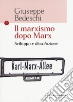 Il marxismo dopo Marx. Sviluppo e dissoluzione libro