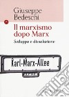 Il marxismo dopo Marx. Sviluppo e dissoluzione libro di Bedeschi Giuseppe