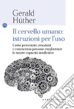 Il cervello umano: istruzioni per l'uso. Come percezioni, emozioni e conoscenza possono trasformare le nostre capacità intellettive libro