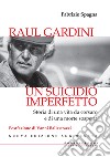 Raul Gardini. Un suicidio imperfetto. Storia di una vita da corsaro e di una morte sospetta. Nuova ediz. libro