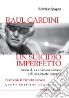 Raul Gardini. Un suicidio imperfetto. Storia di una vita da corsaro e di una morte sospetta. Nuova ediz. libro di Spagna Fabrizio