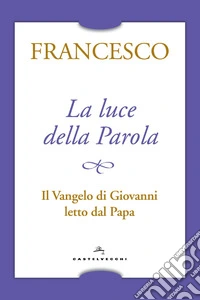 La luce della Parola. Il Vangelo di Giovanni letto dal papa